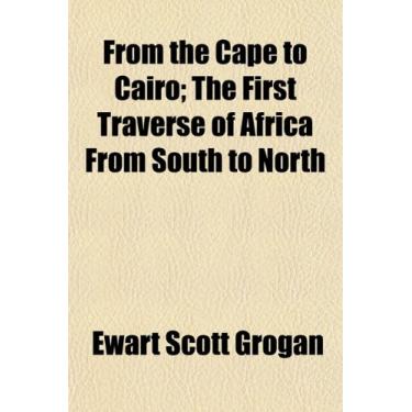 Imagem de From the Cape to Cairo; The First Traverse of Africa From South to North