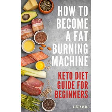 Imagem de How To Become A Fat Burning Machine: Keto Diet Guide For Beginners (English Edition)