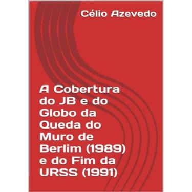 Imagem de A Cobertura Do Jb E Do Globo Da Queda Do Muro De Berlim (1989) E Do Fim Da Urss (1991)