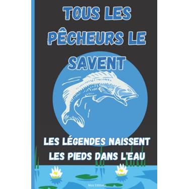 Imagem de Tous les pêcheurs le savent les légendes naissent les pieds dans l'eau: Journal de pêche à remplir. Notez dans ce carnet de pêche vos prises, la météo ... d’eau.100 pages. 15,24 x 22,86 cm (6 x 9 po).