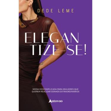 Imagem de Elegantize-se!: moda descomplicada para mulheres que querem realizar sonhos extraordinários