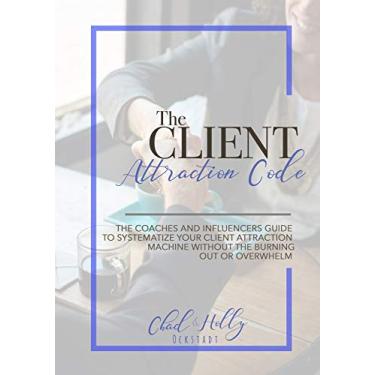 Imagem de The Client Attraction Code: The Coaches and Influencers Guide to Systematize Your Client Attraction Machine Without the Burning Out or Overwhelm (English Edition)