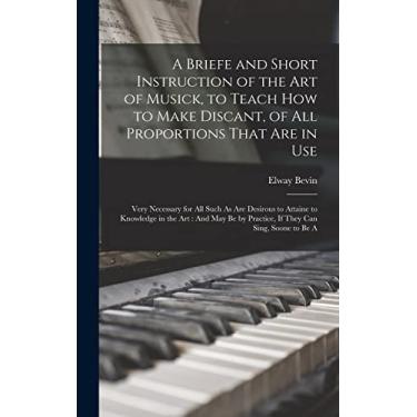 Imagem de A Briefe and Short Instruction of the Art of Musick, to Teach How to Make Discant, of All Proportions That Are in Use: Very Necessary for All Such As ... by Practice, If They Can Sing, Soone to Be A