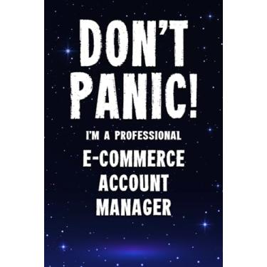 Imagem de Don't Panic! I'm A Professional E-Commerce Account Manager: Customized 100 Page Lined Notebook Journal Gift For A Busy E-Commerce Account Manager: Far Better Than A Throw Away Greeting Card.