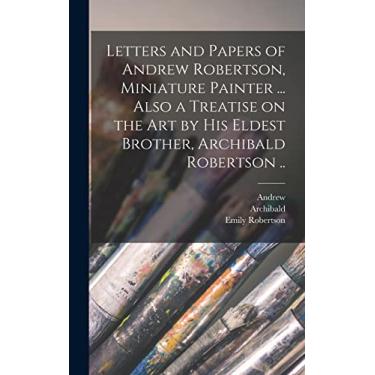 Imagem de Letters and Papers of Andrew Robertson, Miniature Painter ... Also a Treatise on the Art by His Eldest Brother, Archibald Robertson ..