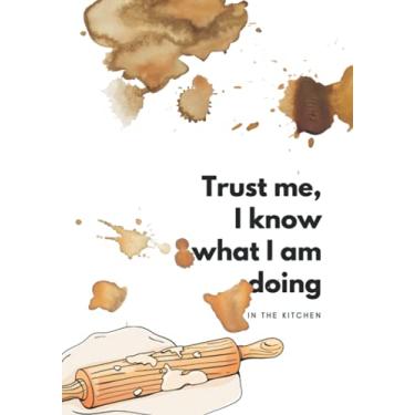 Imagem de Trust Me, I Know What I Am Doing In The Kitchen: Funny Blank Recipe Book, Write In Your Own Recipe Journal, 100 Recipes, 2 Pages Per Recipe, DIY ... for Women, Wife, Mom, Home Cooks