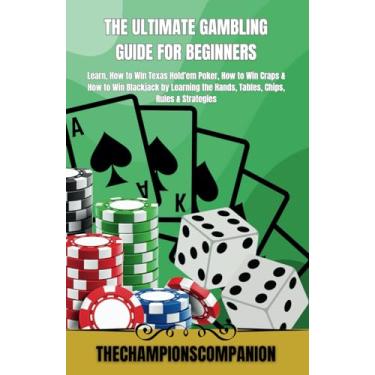 Imagem de The Ultimate Gambling Guide for Beginners: Learn, How to Win Texas Hold'em Poker, How to Win Craps & How to Win Blackjack by Learning the Hands, Tables, Chips, Rules & Strategies