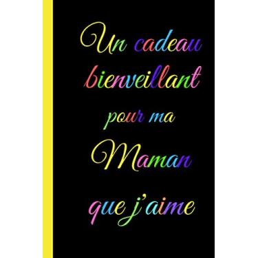 Imagem de Un cadeau bienveillant pour ma maman que j'aime: Cadeau fête des mères original pour dire je t'aime à sa maman- Cadeau classe pour sa maman, ... maman, 100 pages lignées, format 6*9 pouces.