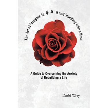 Imagem de The Art of Stepping in it and Smelling Like a Rose: A Guide to Overcoming the Anxiety of Rebuilding a Life