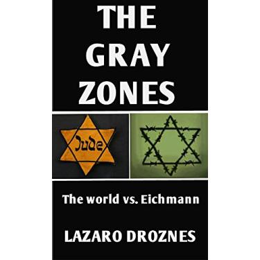 Imagem de THE GRAY ZONES: The World vs. Eichmann. A free recreation of the Adolf Eichmann´s trial in Jerusalem (FOCUS ON NAZISM) (English Edition)