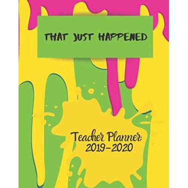 Imagem de That Just Happened : Teacher Planner: 2019-2020: Lesson Planner & Schedule with Monthly and Weekly spreads, inspirational Teaching Quotes & Daily ... (Inspire Teachers: Planners & Lesson Plans)