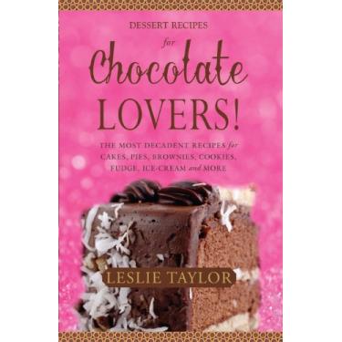 Imagem de Chocolate Dessert Recipes for Chocolate Lovers. The most decadent recipes for cakes, pies, brownies, cookies, fudge, ice-cream & more! (English Edition)