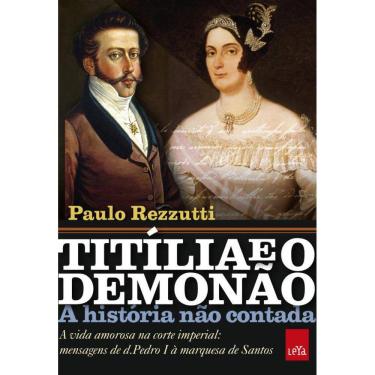 Imagem de Titília e o Demonão – A história não contada: A vida amorosa na corte imperial: mensagens de d. Pedro I à marquesa de Santos