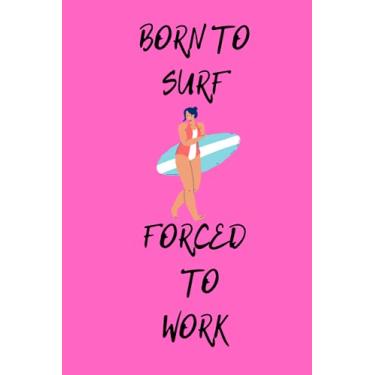 Imagem de Born To Surf Forced To Work : Surfing journal notebook to write gift for girls who love surfing: Lined notebook 6×9 in 15.24×22.86 cm 120 pages/birthday gift/journal for girl; women and kids
