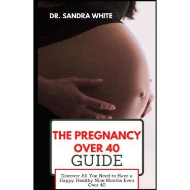Imagem de The Pregnancy over 40 Guide: Discover All You Need to Have a Happy, Healthy Nine Months Even Over 40