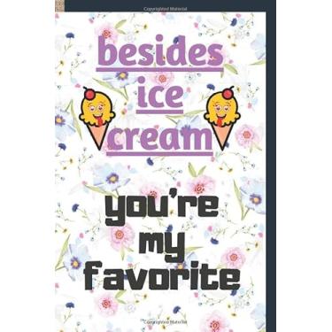 Imagem de Besides Ice Cream you're my favorite : Funny Valentine's Day Notebook/Mother's Day Gift, lovers Moment - 110 Pages - 6" x 9": Valentine's Day ... / Lovers Best Epic Moment/Fellings