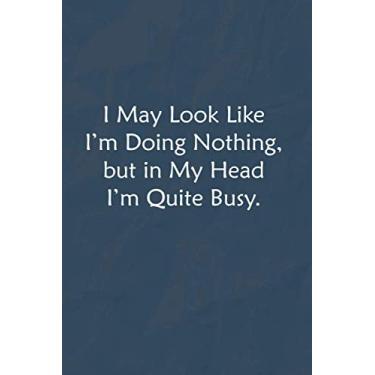 Imagem de I May Look Like I’m Doing Nothing, but in My Head I’m Quite Busy.: Lined Journal, A Funny Motivational and Inspirational Quotes Notebook |Coworkers, friends and
