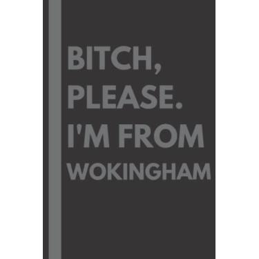 Imagem de Bitch, Please. I'm From Wokingham: A Vulgar Adult Composition Notebook for a Native Wokingham Resident - 6x9 inches