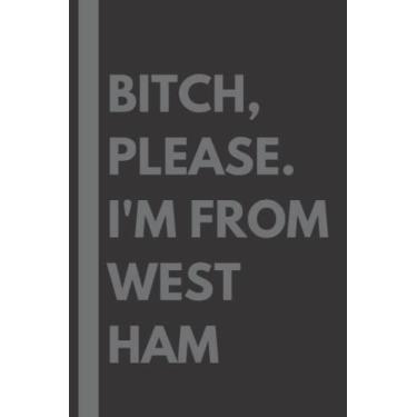 Imagem de Bitch, Please. I'm From West Ham: A Vulgar Adult Composition Notebook for a Native West Ham Resident - 6x9 inches
