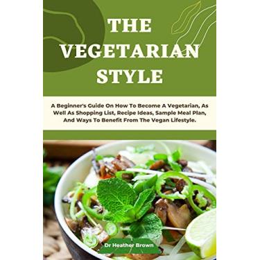 Imagem de THE VEGETARIAN STYLE: A Beginner's Guide On How To Become A Vegetarian, As Well As Shopping List, Recipe Ideas, Sample Meal Plan, And Ways To Benefit From The Vegan Lifestyle. (English Edition)