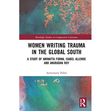 Imagem de Women Writing Trauma in the Global South: A Study of Aminatta Forna, Isabel Allende and Anuradha Roy