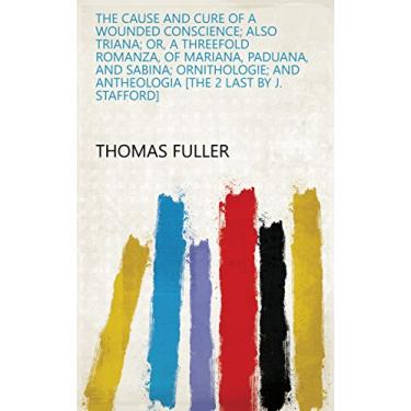 Imagem de The cause and cure of a wounded conscience; also Triana; or, A threefold romanza, of Mariana, Paduana, and Sabina; Ornithologie; and Antheologia [the 2 last by J. Stafford] (English Edition)