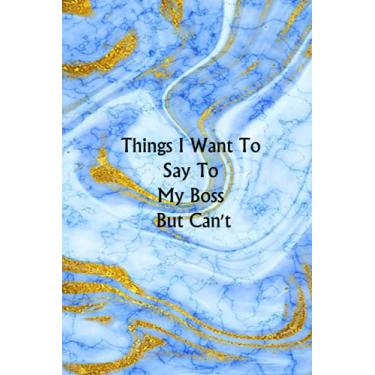Imagem de Things I Want To Say To My Boss But Can't: Funny gag gift notebook journal for co-workers, friends and family ( Funny Office Journal ) - 6x9 inches, 120 Lined Pages.