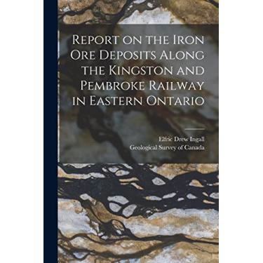 Imagem de Report on the Iron Ore Deposits Along the Kingston and Pembroke Railway in Eastern Ontario [microform]