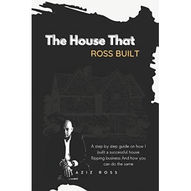 Imagem de The House That Ross Built: A Step by Step Guide on How I Built a Successful House Flipping Business and How You Can Do the Same