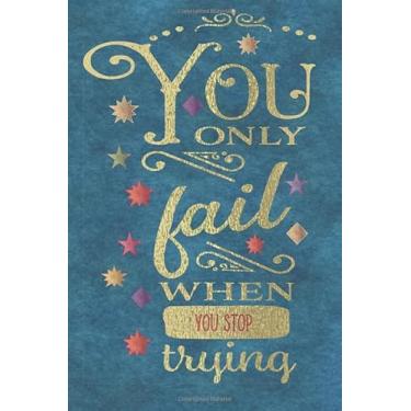 Imagem de You Only Fail When You Stop Trying :Lined Notebook and Journal With Quote: Gifts for Daughters, Son, Students, Coworker, kids, women, teenagers, ... wife, sister, niece, grandson, granddaughter