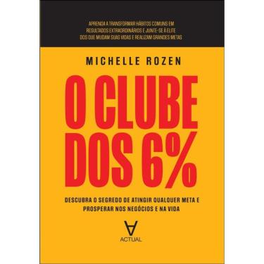 Imagem de O Clube Dos 6%: Descubra O Segredo De Atingir Qualquer Meta E Prosperar Nos Negócios E Na Vida
