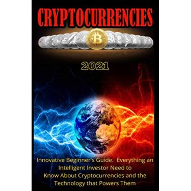 Imagem de Cryptocurrencies 2021: Innovative Beginner's Guide. Everything an Intelligent Investor Need to Know About Cryptocurrencies and the Technology that Powers Them.