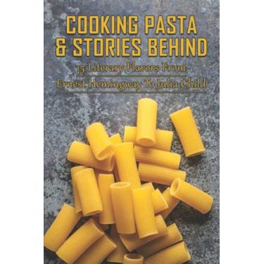 Imagem de Cooking Pasta & Stories Behind: 15 Literary Flavors From Ernest Hemingway To Julia Child: Healthy Pasta Dishes