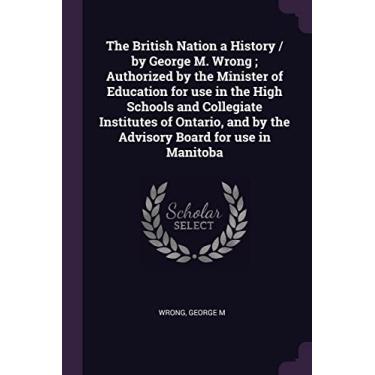 Imagem de The British Nation a History / by George M. Wrong; Authorized by the Minister of Education for use in the High Schools and Collegiate Institutes of ... and by the Advisory Board for use in Manitoba