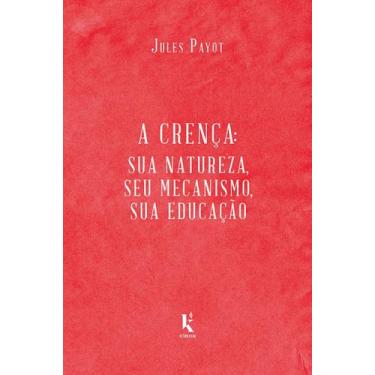 Imagem de Livro - A Crença. Sua Natureza, Seu Mecanismo, Sua Educação