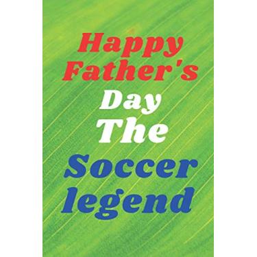Imagem de Happy Father's DayThe Soccer legend: notebook journal gift ideas Appreciation Gift | Best Gift Card Alternative Funny Fathers Day ... Fathers Day ... Notebook: Gift for Dad, Daddy, Papa, Fathers