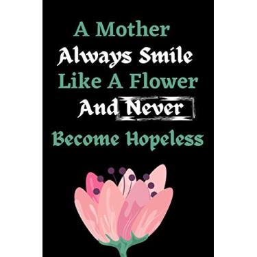 Imagem de A Mother Always Smile Like A Flower & Never Become Hopeless Journal: Pretty Mothers Day Journal Lined Notebook Present Surprise Or Gift For Amazing And Fun Moms Grandma Grandparents And Parents