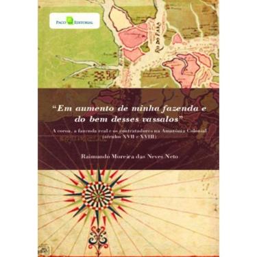 Imagem de “Em Aumento De Minha Fazenda E Do Bem Desses Vassalos” - A Coroa, A Fazenda Real E Os Contratadores Na Amazonia Colonial (Seculos Xvii E Xviii)