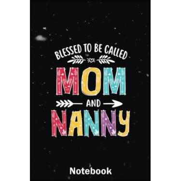 Imagem de Mother Day Notebook: Blessed To Be Called Mom And Nanny Mothers Day A Special Notebook to Honor the Woman Who Has Given Us Everything: Happy Mother's Day