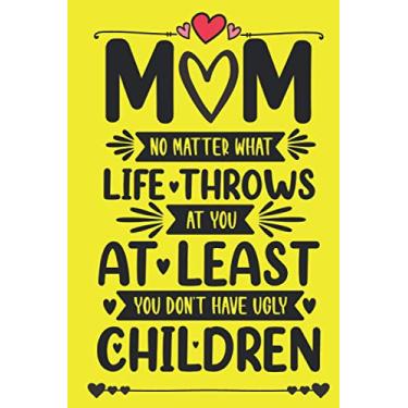 Imagem de Mom No Matter What Life Throws At You At Least You Don't Have Ugly Children: Funny Notebook Gift For Mom From Kids For Birthday or Mothers Day - Yellow