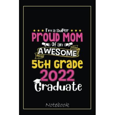 Imagem de Proud Mom Of An Awesome 5th Grade Class Of 2022 Graduate Notebook: Graduation Gift Diary For Notes, Congratulations, Graduate Journal, Gold Graduate ... Journal, 6x9 college ruled notebook