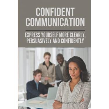 Imagem de Confident Communication: Express Yourself More Clearly, Persuasively And Confidently: Speak Confidently In Public Essay