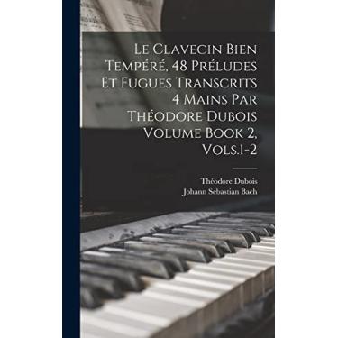 Imagem de Le Clavecin Bien Tempéré, 48 Préludes et Fugues Transcrits 4 Mains par Théodore Dubois Volume Book 2, Vols.1-2