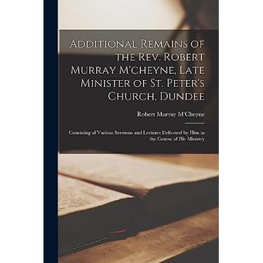Imagem de Additional Remains of the Rev. Robert Murray M'cheyne, Late Minister of St. Peter's Church, Dundee: Consisting of Various Sermons and Lectures Delivered by Him in the Course of His Ministry