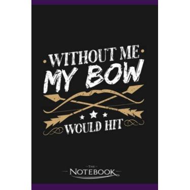Imagem de Without Me My Bow Would Hit Hunting Archery Notebook: Journaling and Writing Gift for Family, Friend And Yourself 6x9 120 Pages |Planner Notebook, Note Pad, Notes