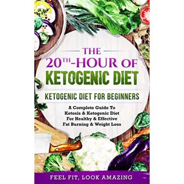 Imagem de Ketogenic Diet: The 20th-Hour Of Ketogenic Diet: A Complete Beginner’s Guide to Ketosis & Ketogenic Diet for Healthy & Effective Fat Burning & Weight Loss ... Cookbook, Paleo.) (English Edition)