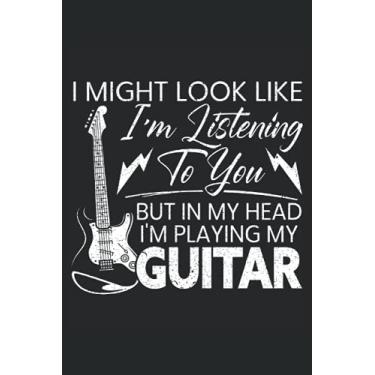 Imagem de I Might Look Like I'm Listening To You But In My Head I'm Playing My Guitar: Musical Notebook For Musicians, Instrumentalist, Musical Instrument Player