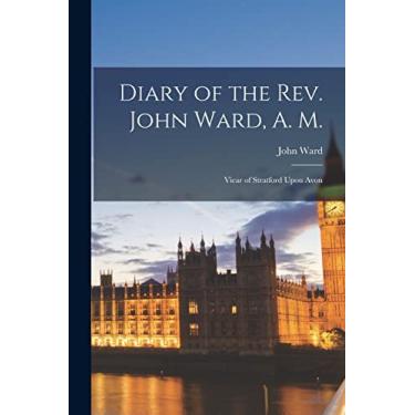 Imagem de Diary of the Rev. John Ward, A. M.: Vicar of Stratford Upon Avon