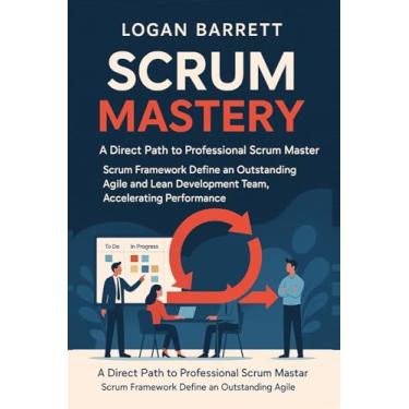 Imagem de Scrum Mastery: A Direct Path to Professional Scrum Master. Scrum Framework Define an Outstanding Agile and Lean Development Team, Accelerating Performance.