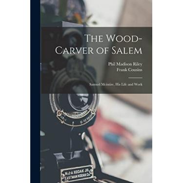 Imagem de The Wood-Carver of Salem: Samuel Mcintire, His Life and Work